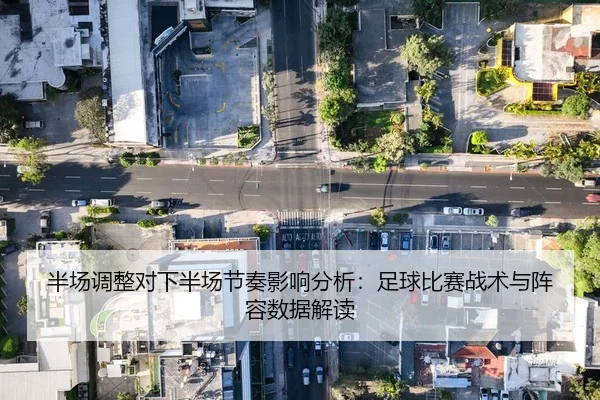 半场调整对下半场节奏影响分析：足球比赛战术与阵容数据解读