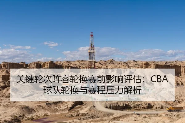 关键轮次阵容轮换赛前影响评估：CBA球队轮换与赛程压力解析