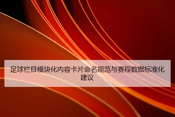 足球栏目模块化内容卡片命名规范与赛程数据标准化建议